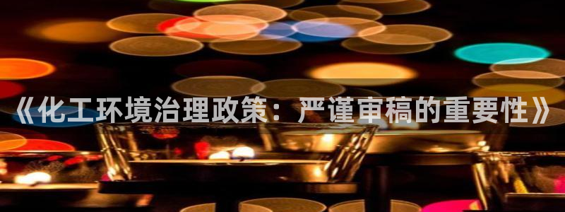 亿万先生MR - 亿万先生mr008cc：《化工环境治理政策：严谨审稿的重要性》