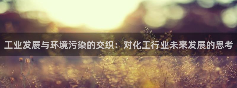 亿万先生手游下载：工业发展与环境污染的交织：对化工行业未来发展的思考