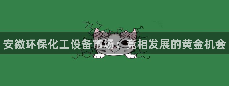 亿万剪辑：安徽环保化工设备市场：竞相发展的黄金机会