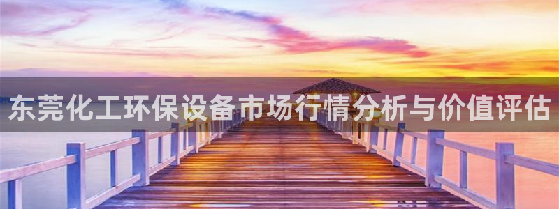 亿万先生mr网址：东莞化工环保设备市场行情分析与价值评估