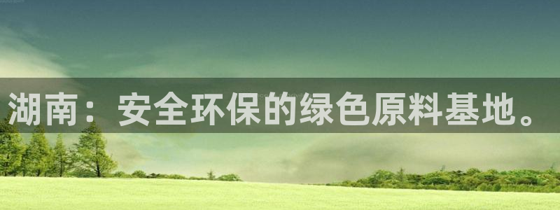 亿万第一季解说：湖南：安全环保的绿色原料基地。