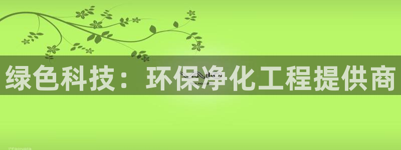 亿万先生网页版登录：绿色科技：环保净化工程提供商