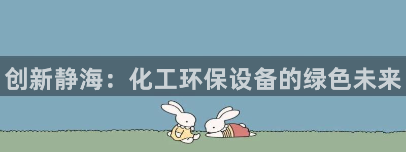 亿万笞人：创新静海：化工环保设备的绿色未来