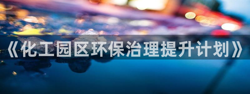 亿万第一季解说：《化工园区环保治理提升计划》