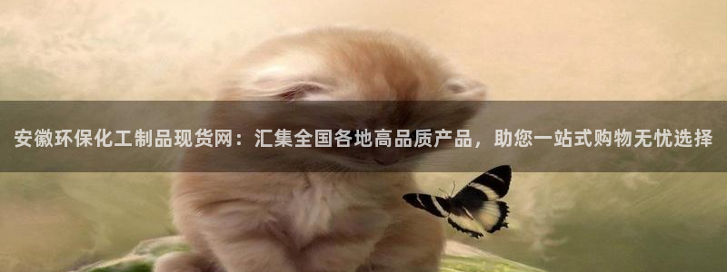 亿万先生合并网址是多少：安徽环保化工制品现货网：汇集全国各地高品质产品，助您一站式购物无忧选择