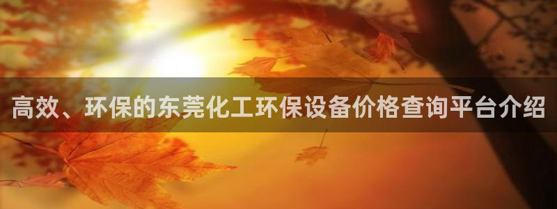亿万手游官网网址：高效、环保的东莞化工环保设备价格查询平台介绍