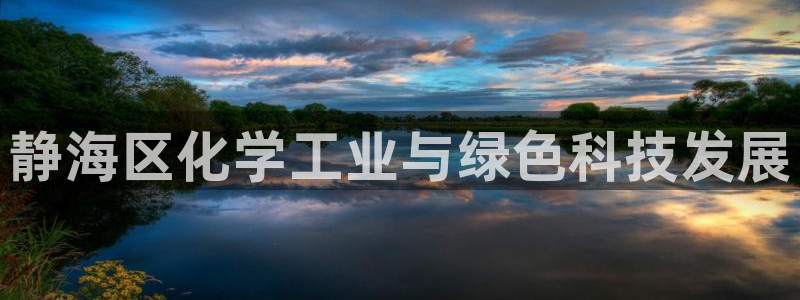 亿万先生 菲律宾：静海区化学工业与绿色科技发展