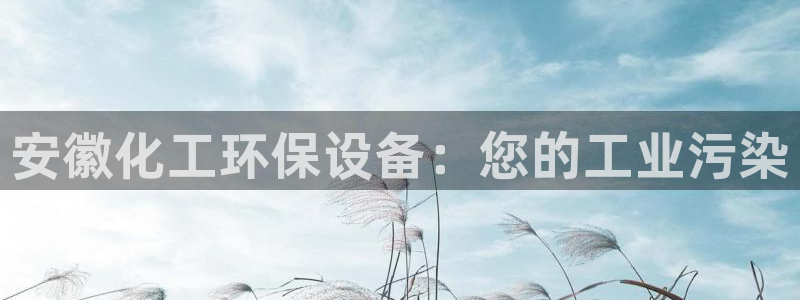 亿万视频：安徽化工环保设备：您的工业污染