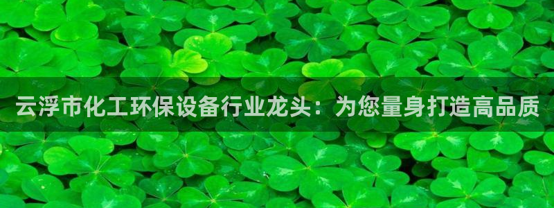 亿万先生合并最新消息：云浮市化工环保设备行业龙头：为您量身打造高品质