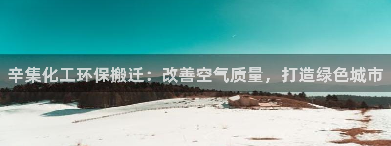 亿万手游官网：辛集化工环保搬迁：改善空气质量，打造绿色城市