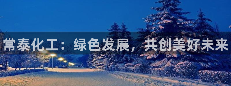 亿万千百十：常泰化工：绿色发展，共创美好未来
