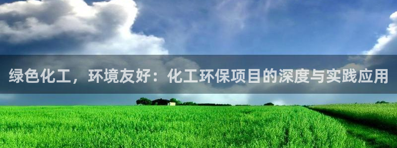 亿万先生官方客服：绿色化工，环境友好：化工环保项目的深度与实践应用
