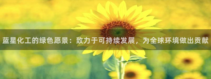 亿万手游官网网址：蓝星化工的绿色愿景：致力于可持续发展，为全球环境做出贡献