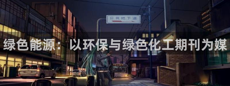 亿万先生充电桩：绿色能源：以环保与绿色化工期刊为媒