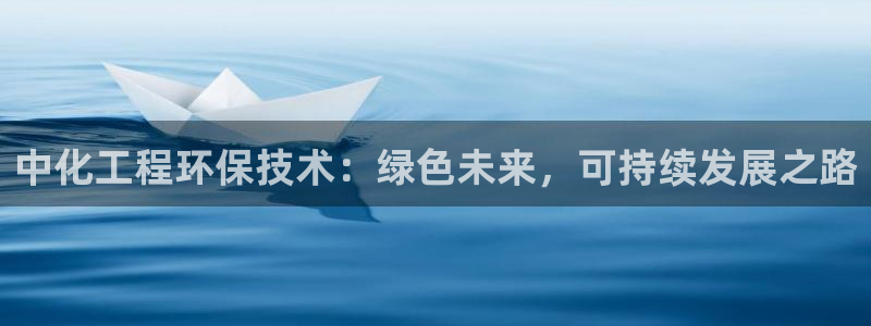 亿万堂官网：中化工程环保技术：绿色未来，可持续发展之路