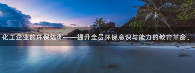 亿万先生网页版：化工企业的环保培训——提升全员环保意识与能力的教育革命。