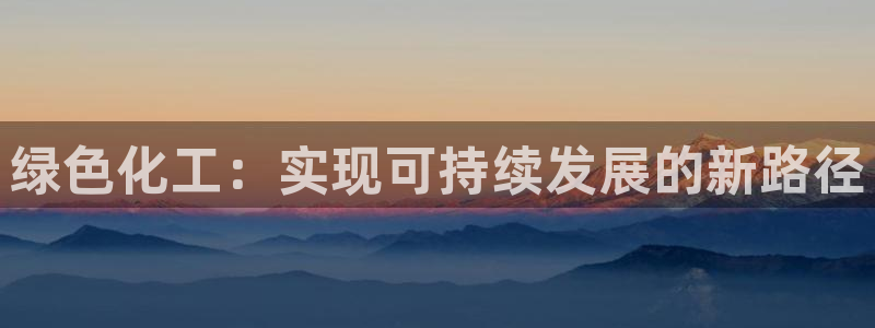 亿万先生游戏：绿色化工：实现可持续发展的新路径