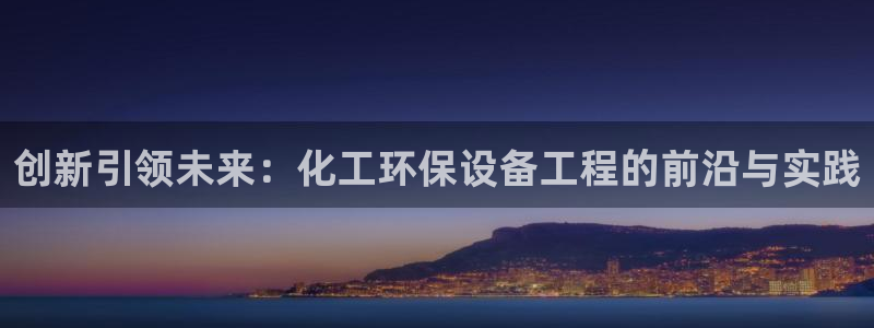 亿万 下载：创新引领未来：化工环保设备工程的前沿与实践