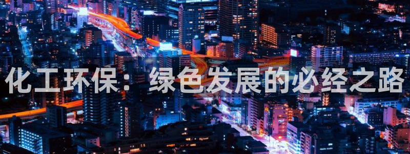 mr001亿万先生：化工环保：绿色发展的必经之路