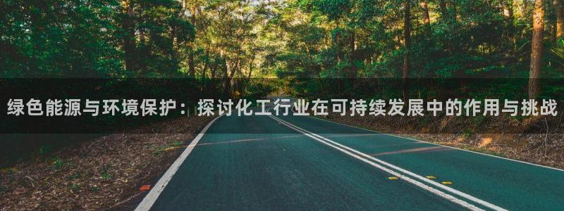 亿万先生手机版入口在哪：绿色能源与环境保护：探讨化工行业在可持续发展中的作用与挑战