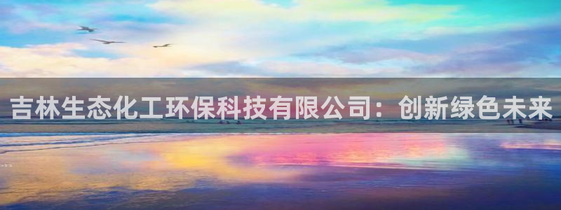 亿万先生 菲律宾：吉林生态化工环保科技有限公司：创新绿色未来