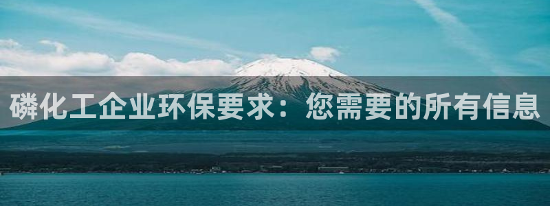亿万先生官方网站下载手机版：磷化工企业环保要求：您需要的所有信息