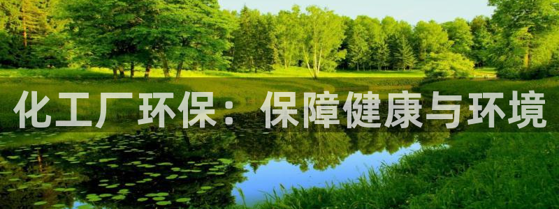 亿万先生合并网址：化工厂环保：保障健康与环境