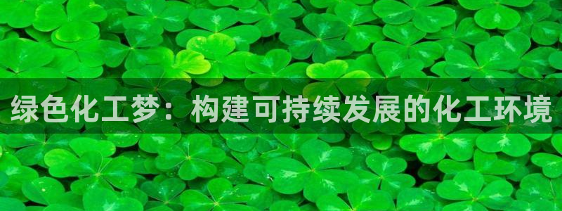 亿万先生客户端下载安装：绿色化工梦：构建可持续发展的化工环境
