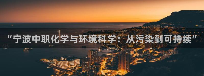 亿万手游官网网址：“宁波中职化学与环境科学：从污染到可持续”