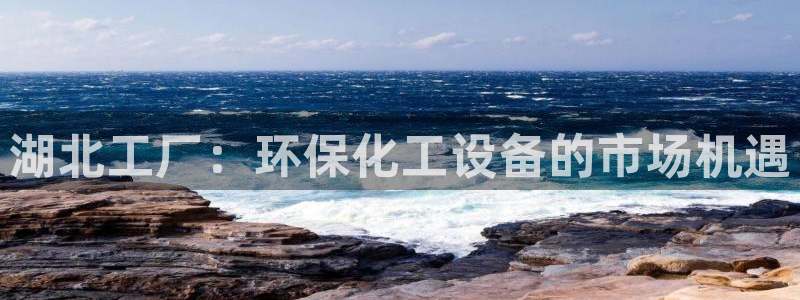亿万先生网站下载：湖北工厂：环保化工设备的市场机遇