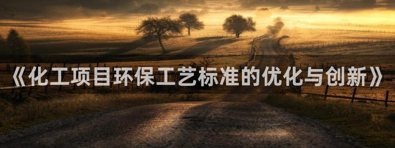 亿万 在线：《化工项目环保工艺标准的优化与创新》