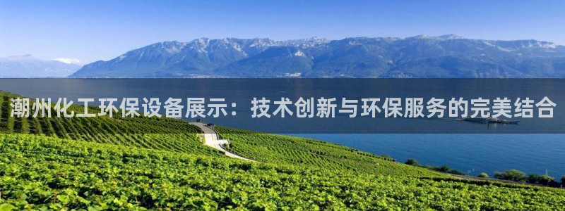 亿万先生手机版客户端下载安装：潮州化工环保设备展示：技术创新与环保服务的完美结合