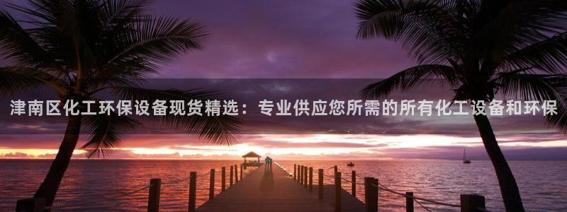 亿万手游平台官网下载:津南区化工环保设备现货精选:专业供应您所需的所有化工设备和环保