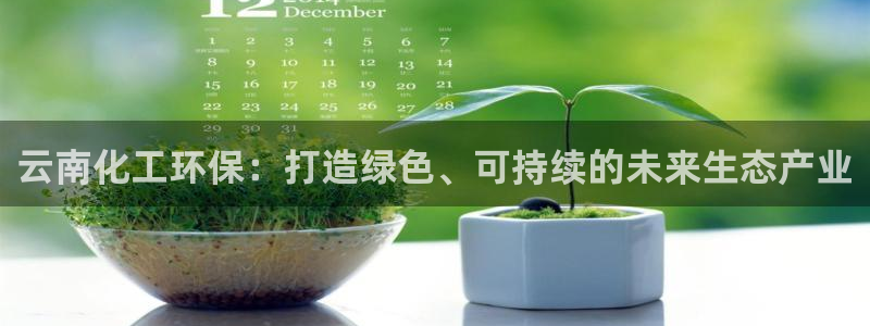 亿万先生网站：云南化工环保：打造绿色、可持续的未来生态产业