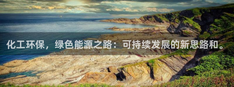 亿万城市手游官网：化工环保，绿色能源之路：可持续发展的新思路和。