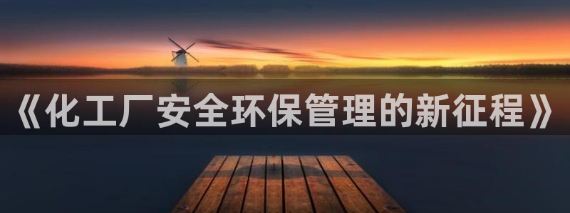亿万先生官方网站客户端下载安装手机版:《化工厂安全环保管理的新征程》