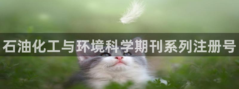 亿万财富网：石油化工与环境科学期刊系列注册号