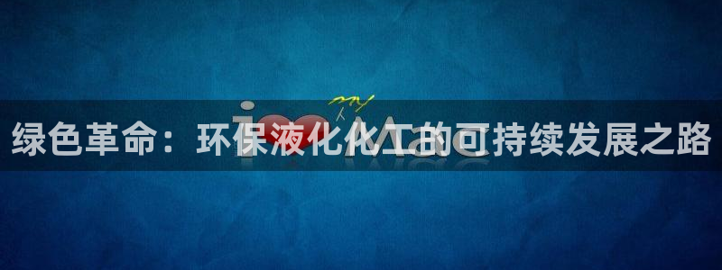 亿万先生合并最新消息：绿色革命：环保液化化工的可持续发展之路
