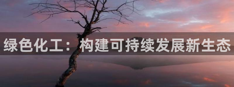 亿万先生官方登录网址:绿色化工:构建可持续发展新生态